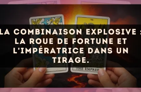 La combinaison explosive : La Roue de Fortune et L'Impératrice dans un tirage.