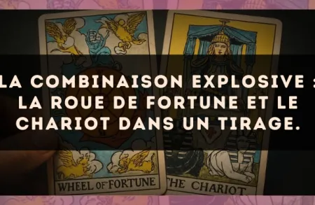 La combinaison explosive : La Roue de Fortune et Le Chariot dans un tirage.