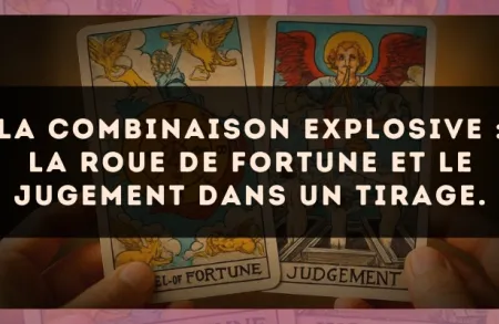 La combinaison explosive : La Roue de Fortune et Le Jugement dans un tirage.