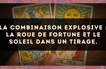 La combinaison explosive : La Roue de Fortune et Le Soleil dans un tirage.