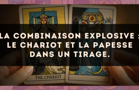 La combinaison explosive : Le Chariot et La Papesse dans un tirage.