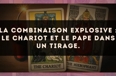 La combinaison explosive : Le Chariot et Le Pape dans un tirage.