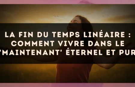La fin du temps linéaire : comment vivre dans le 'Maintenant' éternel et pur