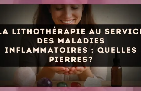 La lithothérapie au service des maladies inflammatoires : quelles pierres?