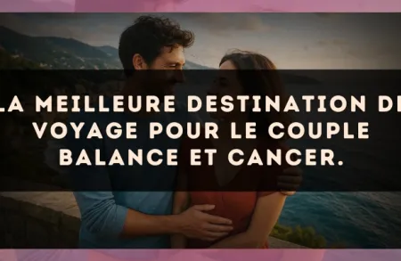La meilleure destination de voyage pour le couple Balance et Cancer.