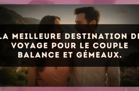 La meilleure destination de voyage pour le couple Balance et Gémeaux.