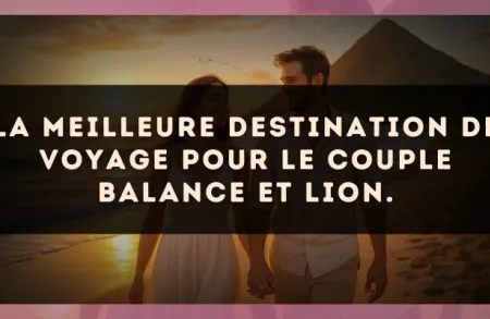La meilleure destination de voyage pour le couple Balance et Lion.