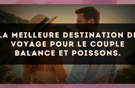 La meilleure destination de voyage pour le couple Balance et Poissons.