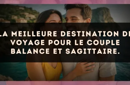 La meilleure destination de voyage pour le couple Balance et Sagittaire.