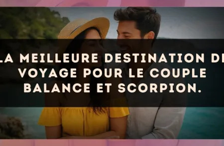 La meilleure destination de voyage pour le couple Balance et Scorpion.