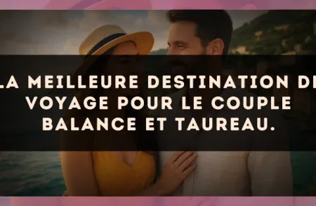 La meilleure destination de voyage pour le couple Balance et Taureau.
