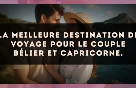 La meilleure destination de voyage pour le couple Bélier et Capricorne.
