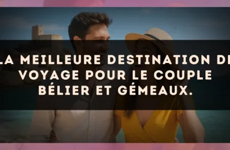 La meilleure destination de voyage pour le couple Bélier et Gémeaux.