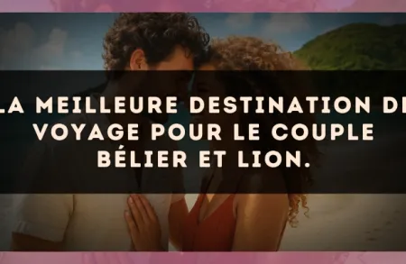 La meilleure destination de voyage pour le couple Bélier et Lion.