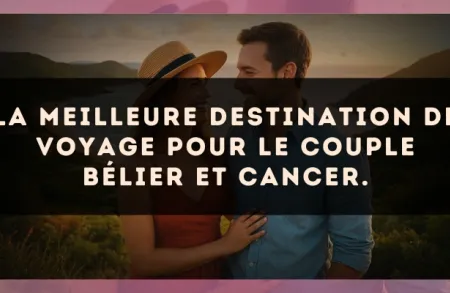 La meilleure destination de voyage pour le couple Bélier et Cancer.