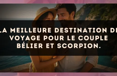 La meilleure destination de voyage pour le couple Bélier et Scorpion.