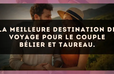 La meilleure destination de voyage pour le couple Bélier et Taureau.
