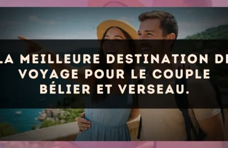 La meilleure destination de voyage pour le couple Bélier et Verseau.