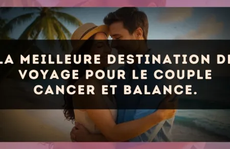 La meilleure destination de voyage pour le couple Cancer et Balance.