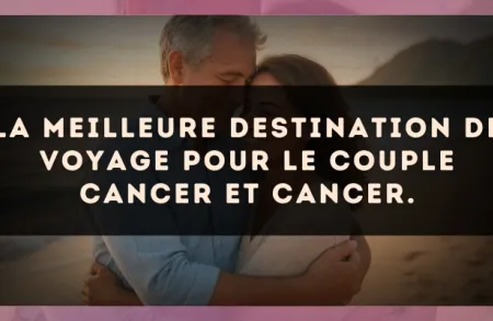 La meilleure destination de voyage pour le couple Cancer et Cancer.