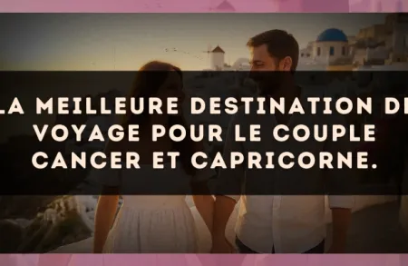 La meilleure destination de voyage pour le couple Cancer et Capricorne.