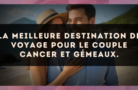 La meilleure destination de voyage pour le couple Cancer et Gémeaux.