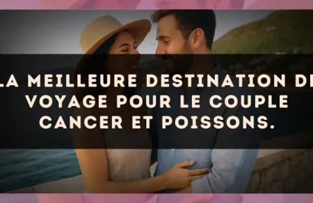 La meilleure destination de voyage pour le couple Cancer et Poissons.