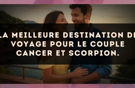 La meilleure destination de voyage pour le couple Cancer et Scorpion.