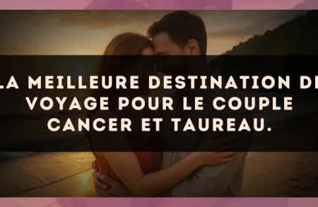 La meilleure destination de voyage pour le couple Cancer et Taureau.