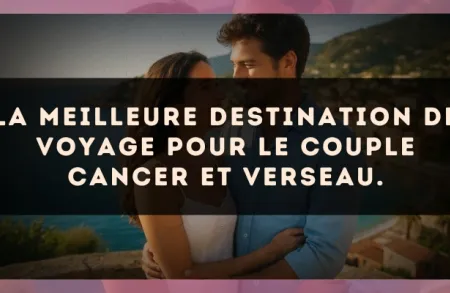 La meilleure destination de voyage pour le couple Cancer et Verseau.