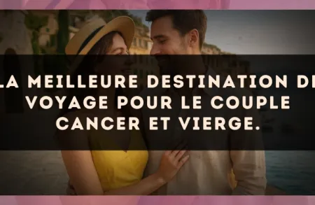 La meilleure destination de voyage pour le couple Cancer et Vierge.