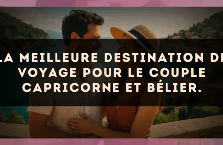 La meilleure destination de voyage pour le couple Capricorne et Bélier.