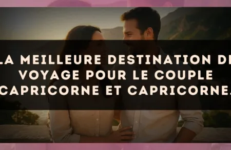 La meilleure destination de voyage pour le couple Capricorne et Capricorne.
