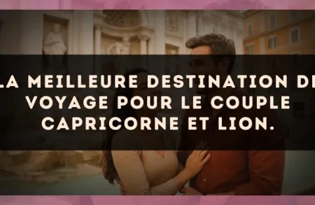 La meilleure destination de voyage pour le couple Capricorne et Lion.