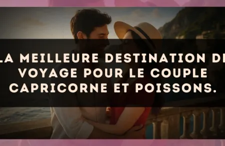 La meilleure destination de voyage pour le couple Capricorne et Poissons.
