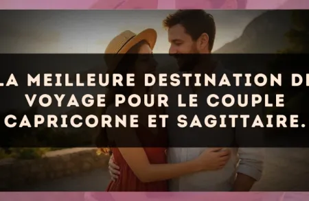 La meilleure destination de voyage pour le couple Capricorne et Sagittaire.