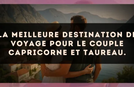 La meilleure destination de voyage pour le couple Capricorne et Taureau.