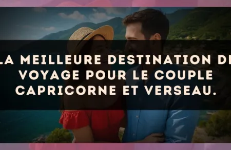 La meilleure destination de voyage pour le couple Capricorne et Verseau.