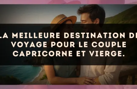 La meilleure destination de voyage pour le couple Capricorne et Vierge.