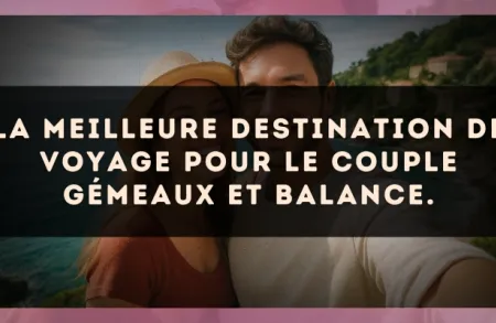 La meilleure destination de voyage pour le couple Gémeaux et Balance.