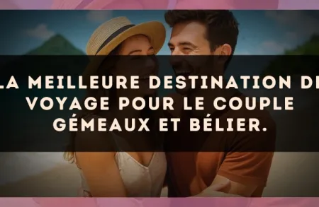 La meilleure destination de voyage pour le couple Gémeaux et Bélier.
