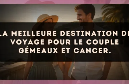 La meilleure destination de voyage pour le couple Gémeaux et Cancer.