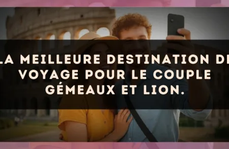 La meilleure destination de voyage pour le couple Gémeaux et Lion.