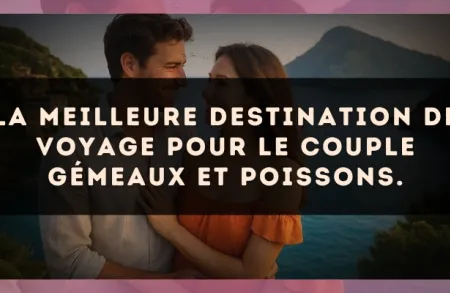 La meilleure destination de voyage pour le couple Gémeaux et Poissons.