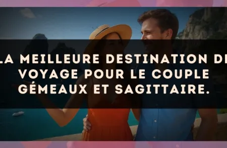 La meilleure destination de voyage pour le couple Gémeaux et Sagittaire.