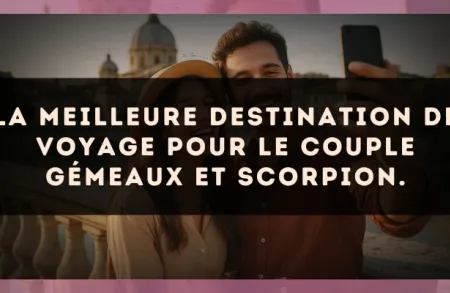 La meilleure destination de voyage pour le couple Gémeaux et Scorpion.