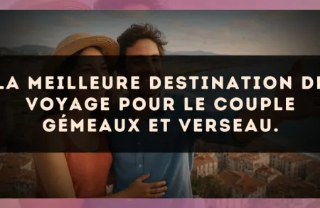 La meilleure destination de voyage pour le couple Gémeaux et Verseau.
