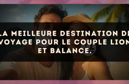 La meilleure destination de voyage pour le couple Lion et Balance.