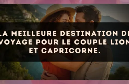 La meilleure destination de voyage pour le couple Lion et Capricorne.