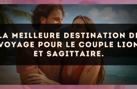 La meilleure destination de voyage pour le couple Lion et Sagittaire.